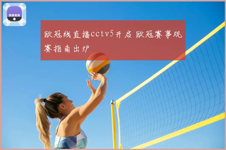 欧冠线直播cctv5开启 欧冠赛事观赛指南出炉