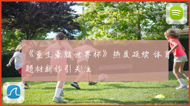 《重生豪赌世界杯》热度延续 体育题材新作引关注