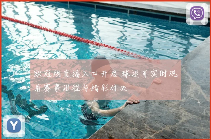 欧冠线直播入口开启 球迷可实时观看赛事进程与精彩对决