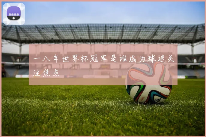 一八年世界杯冠军是谁成为球迷关注焦点