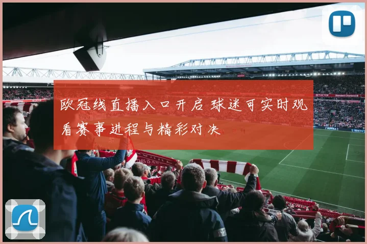 欧冠线直播入口开启 球迷可实时观看赛事进程与精彩对决