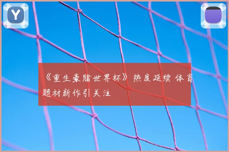 《重生豪赌世界杯》热度延续 体育题材新作引关注